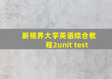 新视界大学英语综合教程2unit test